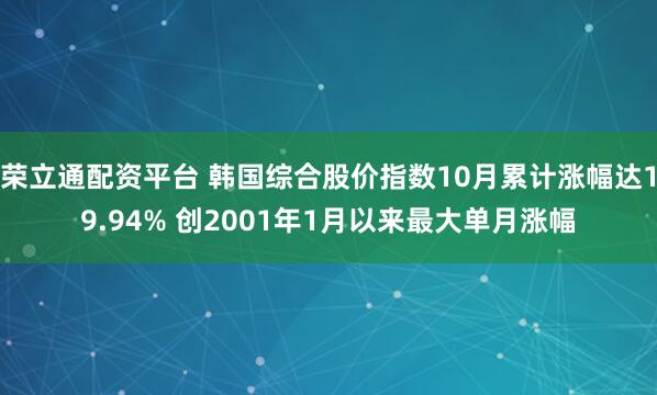 荣立通配资平台 韩国综合股价指数10月累计涨幅达19.94% 创2001年1月以来最大单月涨幅