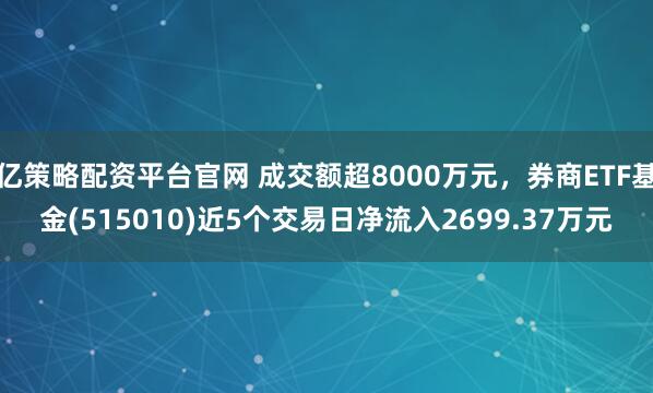 亿策略配资平台官网 成交额超8000万元，券商ETF基金(515010)近5个交易日净流入2699.37万元