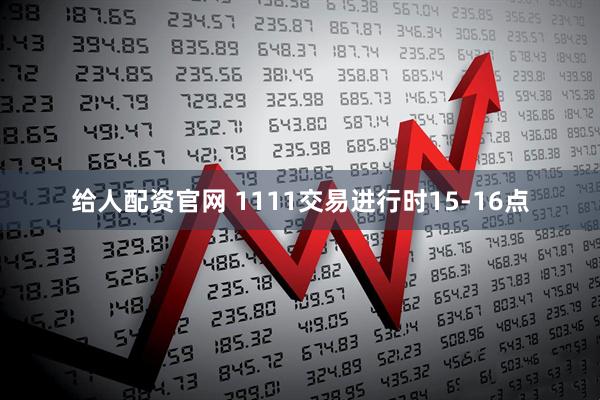 给人配资官网 1111交易进行时15-16点