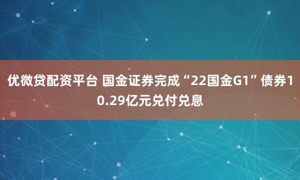 优微贷配资平台 国金证券完成“22国金G1”债券10.29亿元兑付兑息