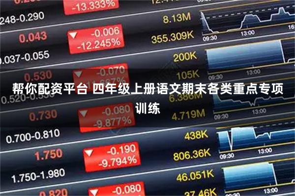 帮你配资平台 四年级上册语文期末各类重点专项训练