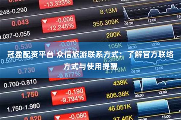 冠盈配资平台 众信旅游联系方式：了解官方联络方式与使用提醒