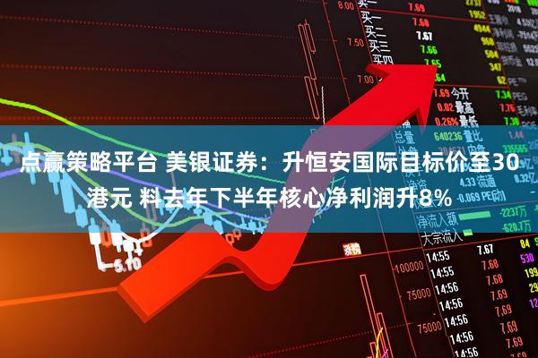 点赢策略平台 美银证券：升恒安国际目标价至30港元 料去年下半年核心净利润升8%