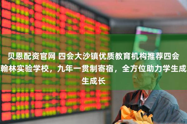 贝恩配资官网 四会大沙镇优质教育机构推荐四会市翰林实验学校，九年一贯制寄宿，全方位助力学生成长